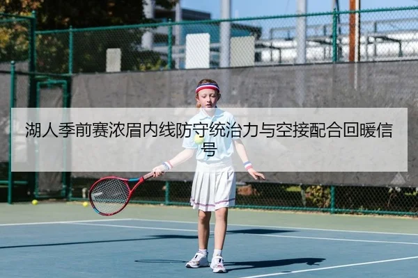湖人季前赛浓眉内线防守统治力与空接配合回暖信号
